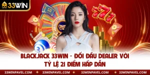 Blackjack 33WIN - Đối Đầu Dealer Với Tỷ Lệ 21 Điểm Hấp Dẫn