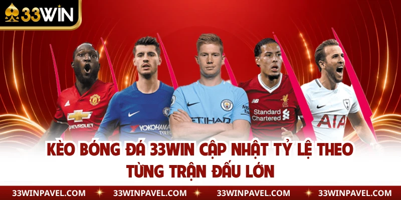 Kèo Bóng Đá 33WIN Cập Nhật Tỷ Lệ Theo Từng Trận Đấu Lớn