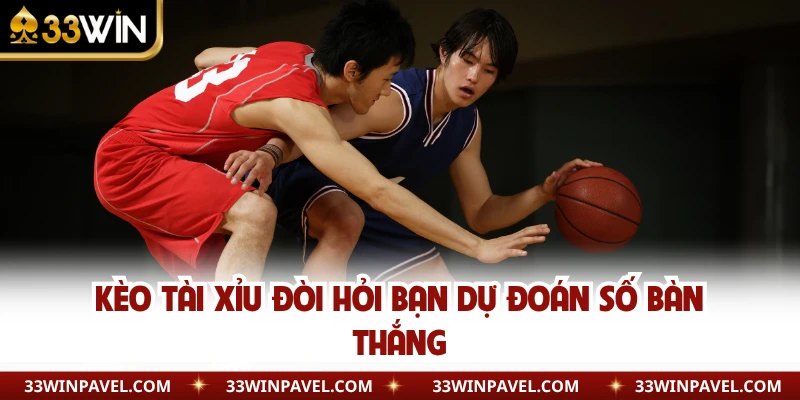 Kèo tài xỉu đòi hỏi bạn dự đoán số bàn thắng