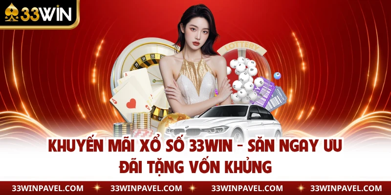 Khuyến Mãi Xổ Số 33WIN - Săn Ngay Ưu Đãi Tặng Vốn Khủng
