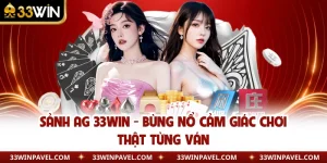 Sảnh AG 33WIN - Bùng Nổ Cảm Giác Chơi Thật Từng Ván