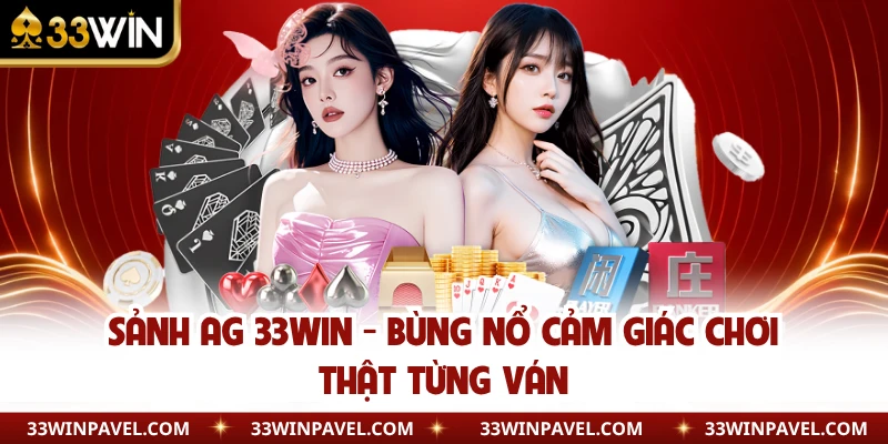 Sảnh AG 33WIN - Bùng Nổ Cảm Giác Chơi Thật Từng Ván